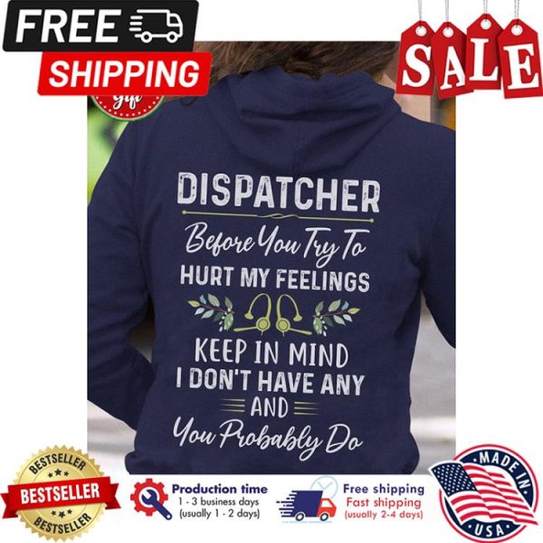 Dispatcher before you try to hurt my feelings keep in mind I dont have any and you probably do shirt