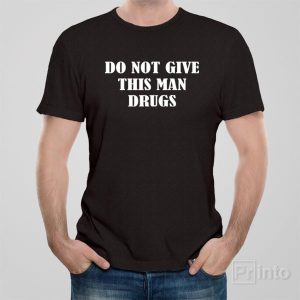 Do not give this man drugs T shirt 1