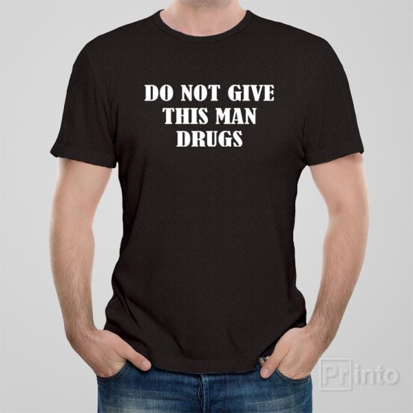 Do not give this man drugs – T-shirt