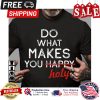Do what makes you happy holy shirt