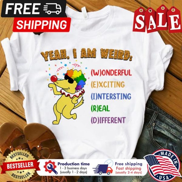 Dog yeah I am weird wonderful exciting interesting real different shirt
