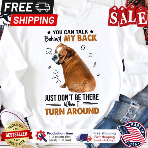 Dog you can talk behind my back just dont be there when I turn around shirt