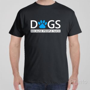 Dogs Because people suck T shirt 1