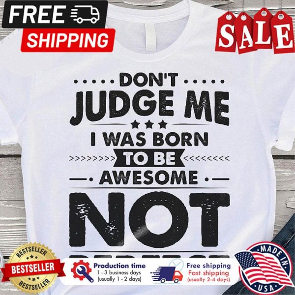 Don_t judge me I was born to be awesome not perfect shirt