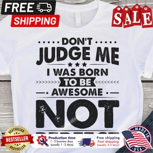 Don t judge me I was born to be awesome not perfect shirt 2