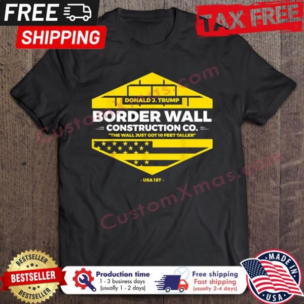 Donald Trump Border Wall Construction Co The Wall Just Got 10 Feet Taller USA 1st American Flag shirt