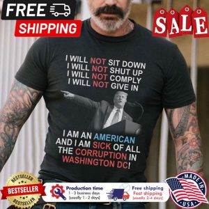 Donald Trump I will not sit down shut up comply give in I am an american and I am sick of all the corruption in washington DC shirt