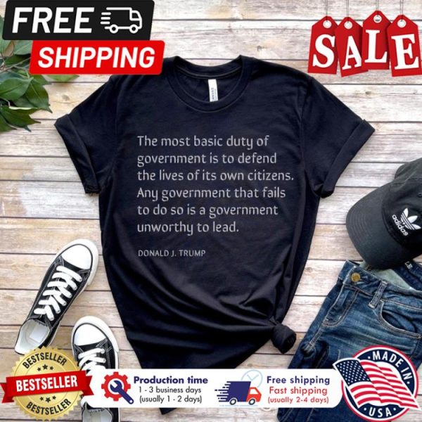 Donald Trump The most basic duty of government is to defend the lives of its own citizens shirt