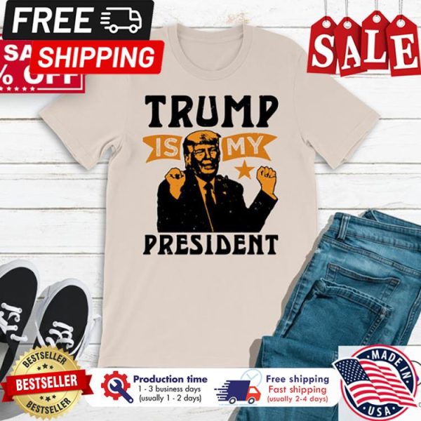 Donald Trump is my president shirt