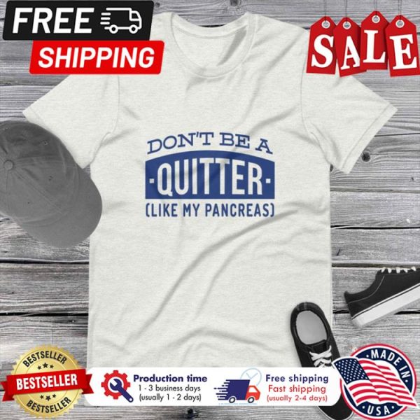 Dont be a quitter like my pancreas shirt