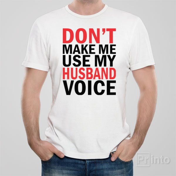 Don’t make me use my HUSBAND voice