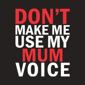 Dont make me use my MUM voice 2