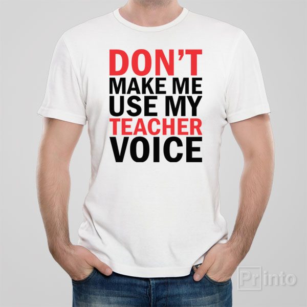 Don’t make me use my TEACHER voice