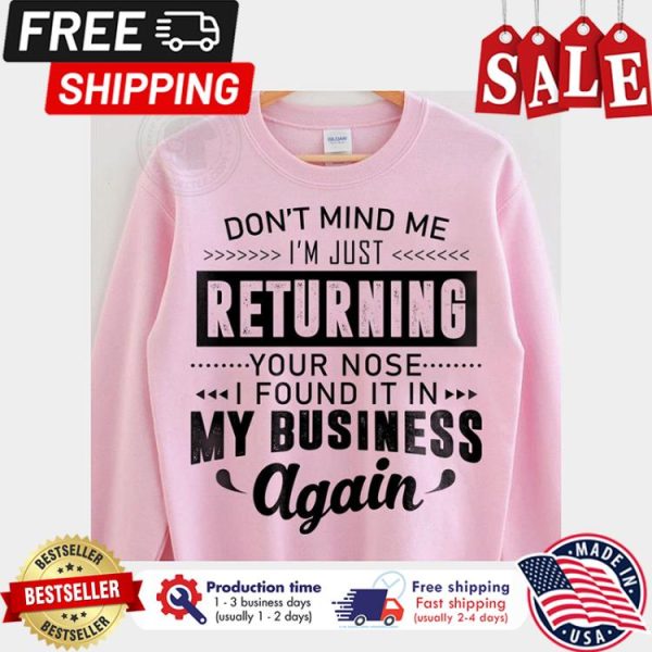 Dont mind me im just returning your nose I found it in my business again shirt