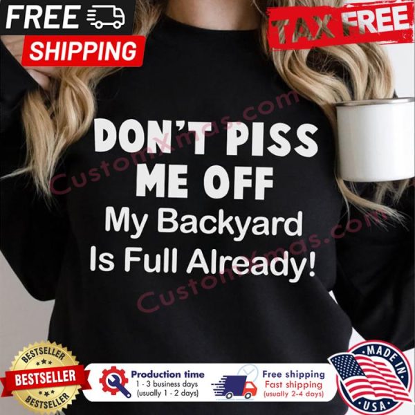 Dont piss me off my backyard is full already shirt