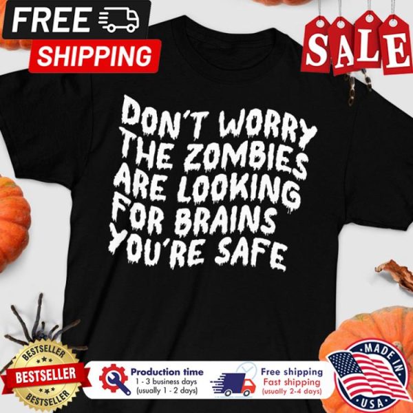 Dont worry the zombies are looking for brains you_re safe halloween shirt