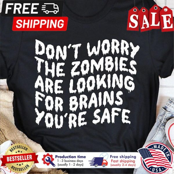 Dont worry the zombies are looking for brains youre safe halloween shirt