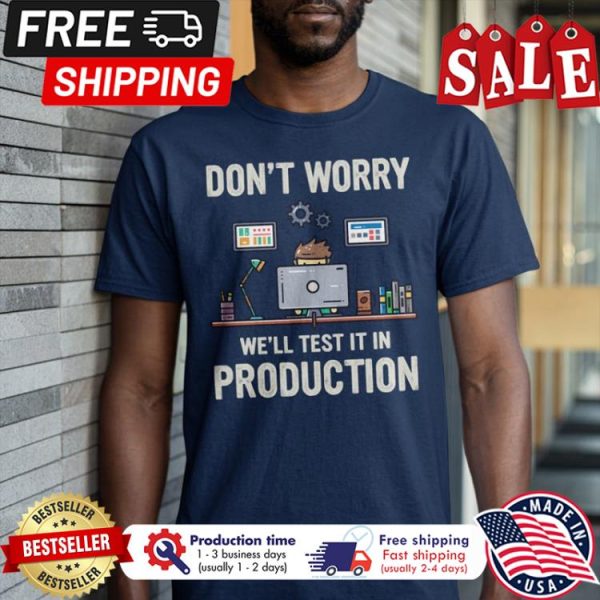 Dont worry well test it in production shirt