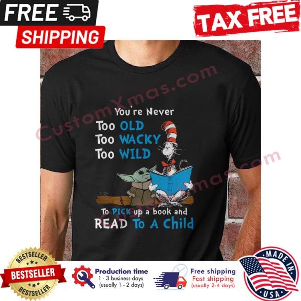 Dr Seuss and Baby Yoda youre never too old too wacky too wild to pick up a book and read to a child shirt