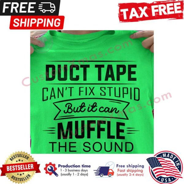 Duct tape cant fix stupid but it can muffle the sound shirt