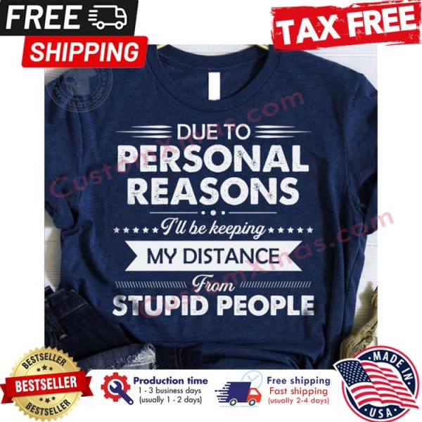 Due to personal reasons ill be keeping my distance from stupid people shirt