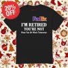 Fedex I’m retired you’re not have fun at work tomorrow shirt