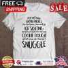 First well make snow angels for two hours then well go ice skating snuggle christmas shirt