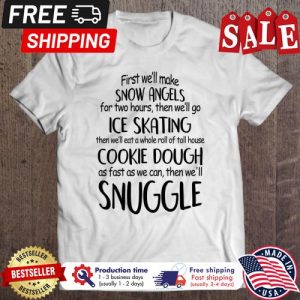 First well make snow angels for two hours then well go ice skating snuggle christmas shirt