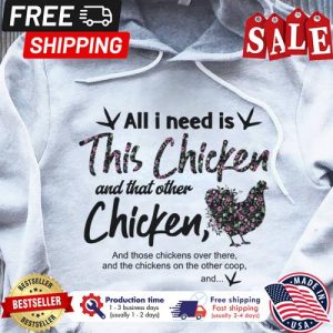 Floral chicken all I need is this chicken and that other chicken and those chickens over there and the chickens on the other coop and shirt