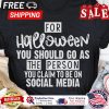 For halloween you should go as the person you claim to be on social media shirt