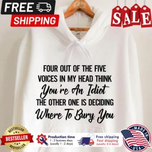 Four out of the five voices in my head think youre an idiot the other one is deciding where to buy your shirt