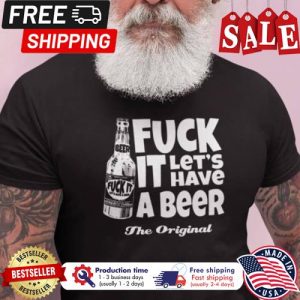 Fuck it lets have a beer the original shirt