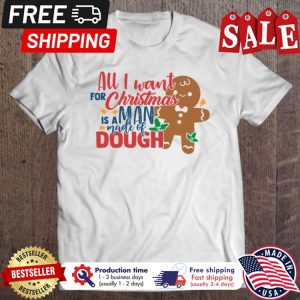 Gingerbread all I want for christmas is a man made of dough shirt