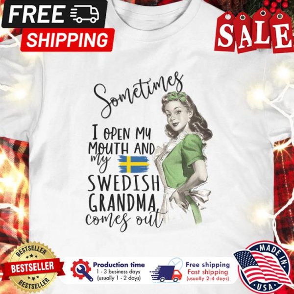 Girl sometimes I open my mouth and my Swedish Grandma comes out shirt