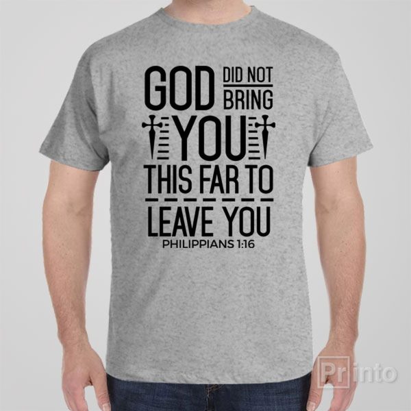 God didn’t bring you this far to leave you – T-shirt