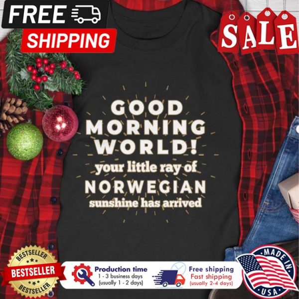 Good morning world your little ray of norwegian sunshine has arrived shirt