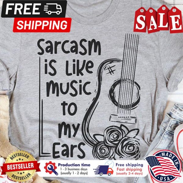 Guitar sarcasm is like music to my ears shirt