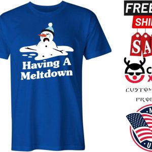 HAVING A MELTDOWN SNOWMAN shirt