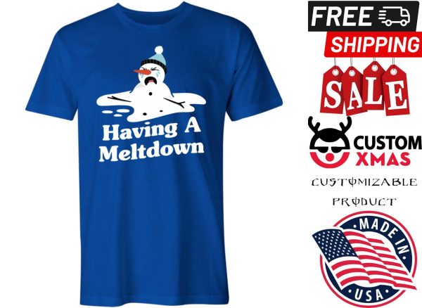 HAVING A MELTDOWN SNOWMAN shirt