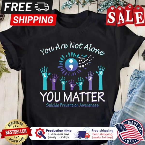 Hand you are not alone you matter suicide prevention awareness shirt