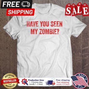 Have You Seen My Zombie Halloween shirt