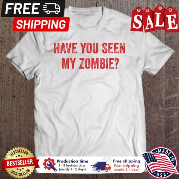 Have You Seen My Zombie Halloween shirt