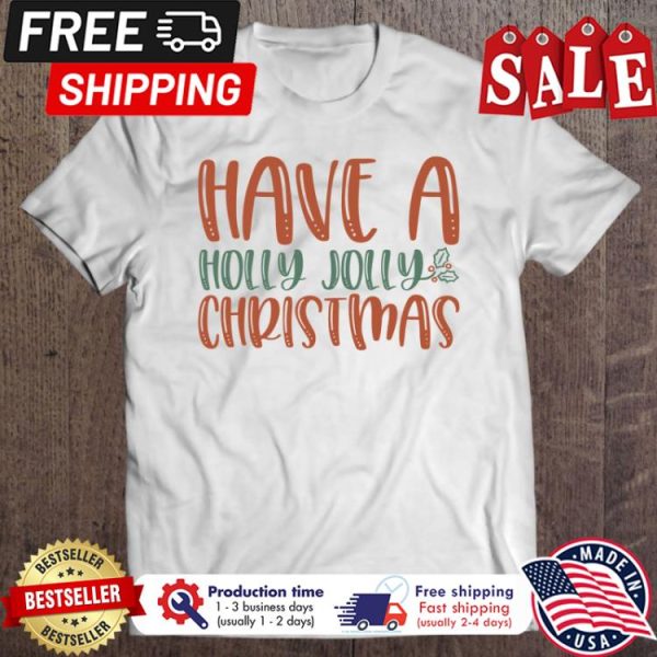 Have a holly jolly christmas shirt