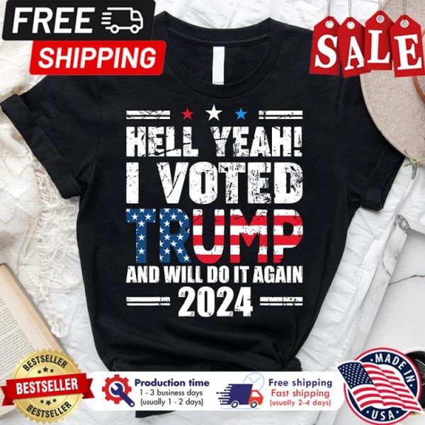 Hell yeah I voted trump and will do it again 2024 american flag shirt