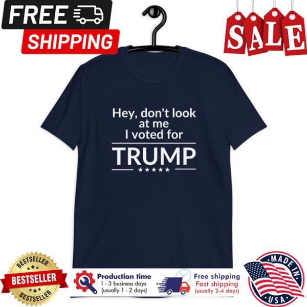 Hey dont look at me I vote for Trump shirt