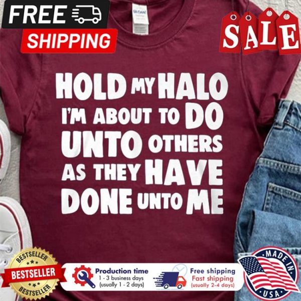 Hold my halo im about to do unto others as they have done unto me shirt