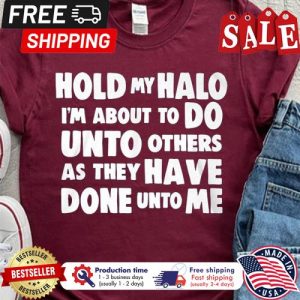 Hold my halo im about to do unto others as they have done unto me shirt 5