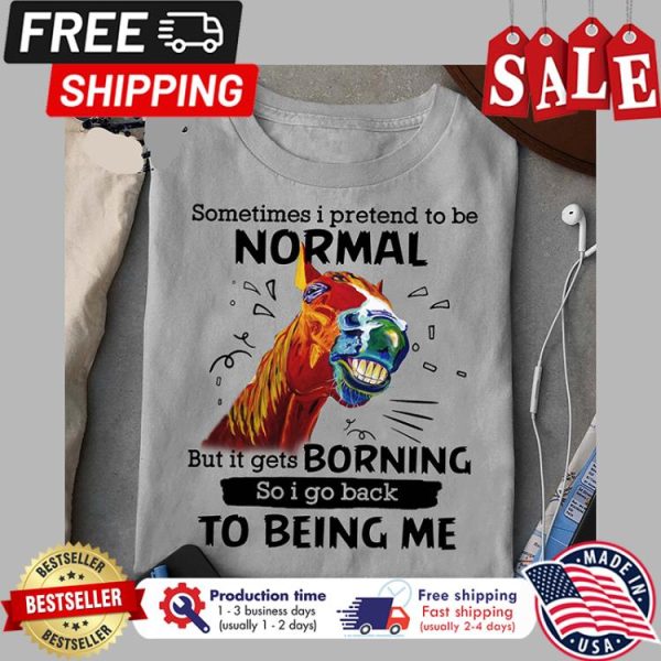 Horse smile sometimes I pretend to be normal but it gets boring so I go back to being me shirt