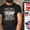 I Don’t Always Listen To Trump But When I Do Things Tend To Work Out Better shirt