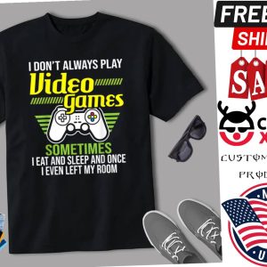 I Dont Always Play Video Games Shirt